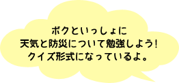 ぼくといっしょに天気と防災について勉強しよう！クイズ形式になっているよ。